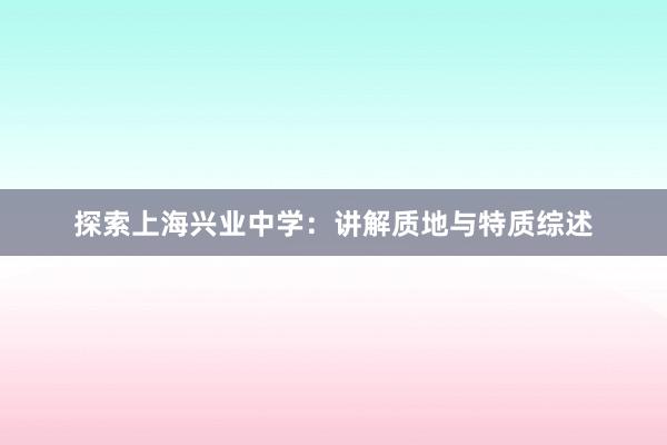 探索上海兴业中学：讲解质地与特质综述