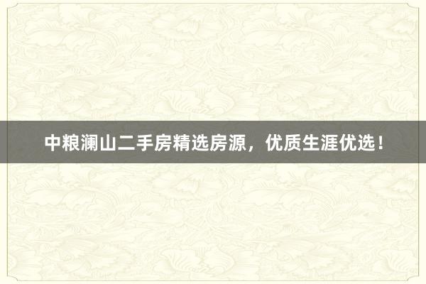 中粮澜山二手房精选房源，优质生涯优选！