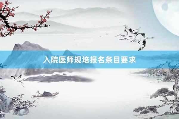 入院医师规培报名条目要求