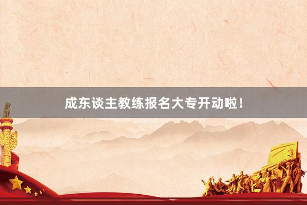 成东谈主教练报名大专开动啦！