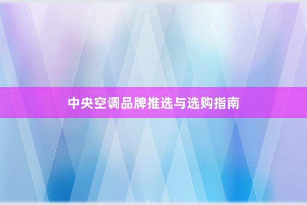 中央空调品牌推选与选购指南