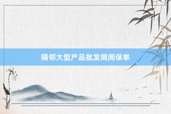隔邻大型产品批发阛阓保举