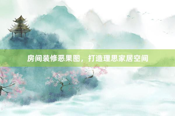 房间装修恶果图，打造理思家居空间