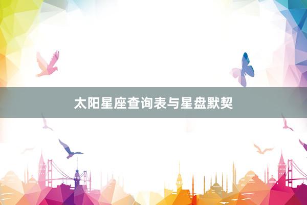 太阳星座查询表与星盘默契