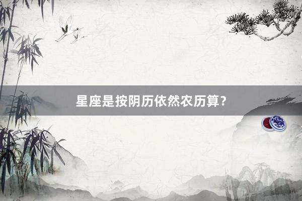 星座是按阴历依然农历算？