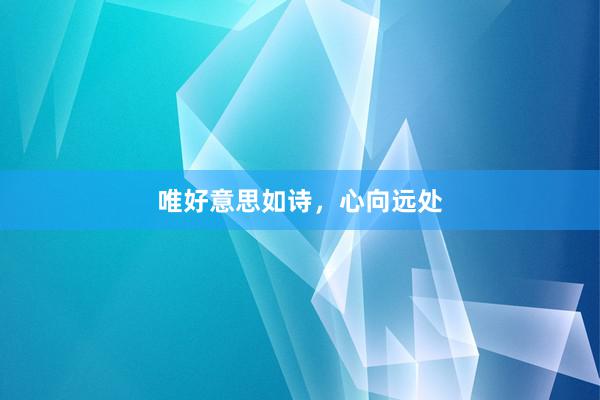 唯好意思如诗，心向远处