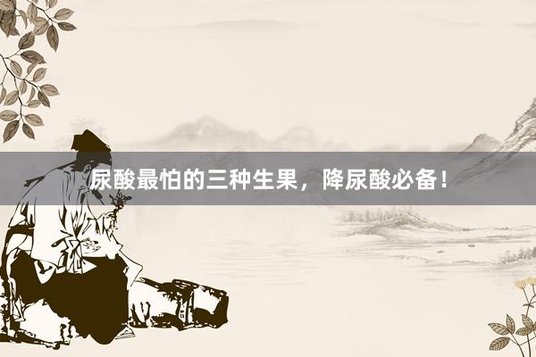 尿酸最怕的三种生果，降尿酸必备！