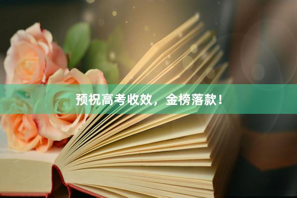预祝高考收效，金榜落款！