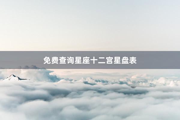 免费查询星座十二宫星盘表
